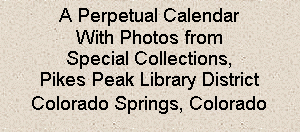 Text Box: A Perpetual Calendar
With Photos from
Special Collections,
Pikes Peak Library District
Colorado Springs, Colorado
